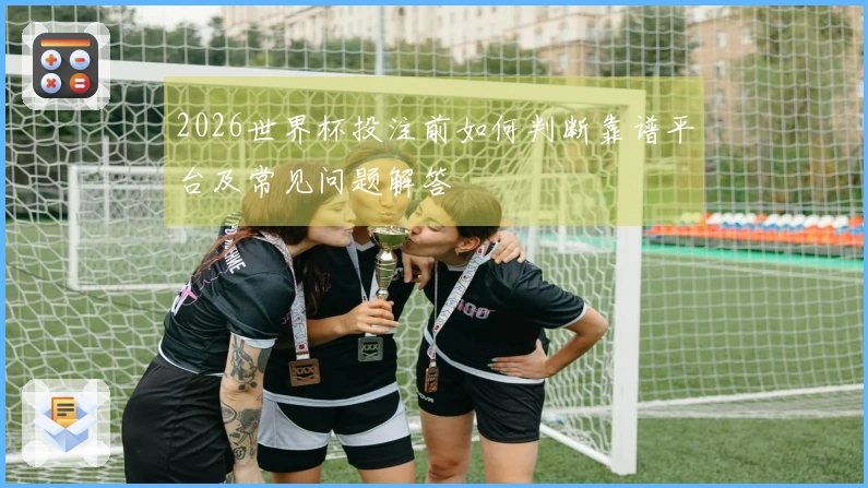 2026世界杯投注前如何判断靠谱平台及常见问题解答