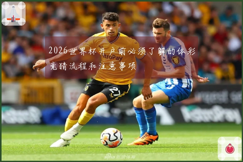 2026世界杯开户前必须了解的体彩竞猜流程和注意事项