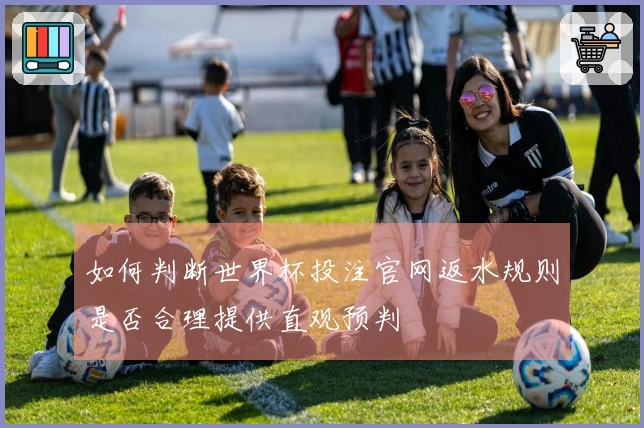 如何判断世界杯投注官网返水规则是否合理提供直观预判