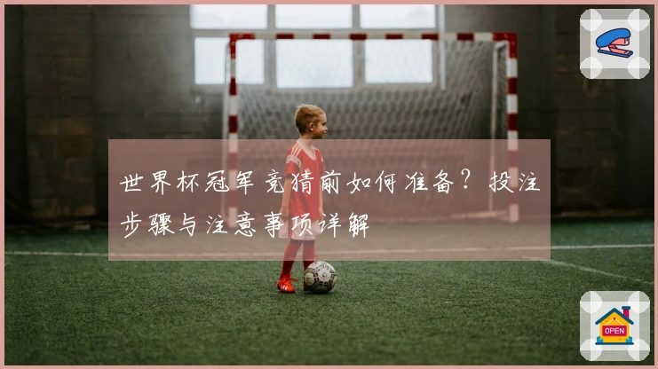 世界杯冠军竞猜前如何准备？投注步骤与注意事项详解