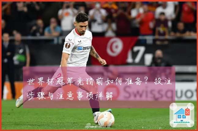 世界杯冠军竞猜前如何准备？投注步骤与注意事项详解